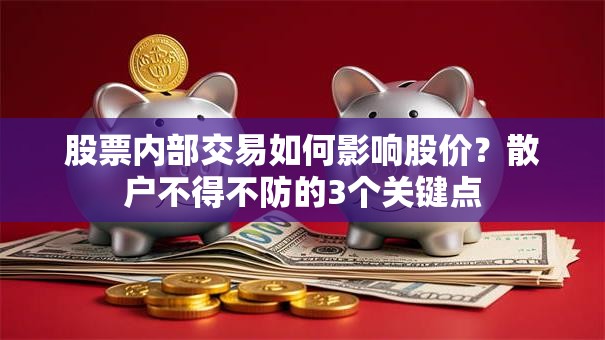 股票内部交易如何影响股价？散户不得不防的3个关键点