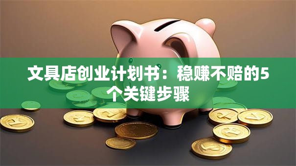 文具店创业计划书：稳赚不赔的5个关键步骤
