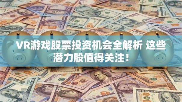 VR游戏股票投资机会全解析 这些潜力股值得关注！