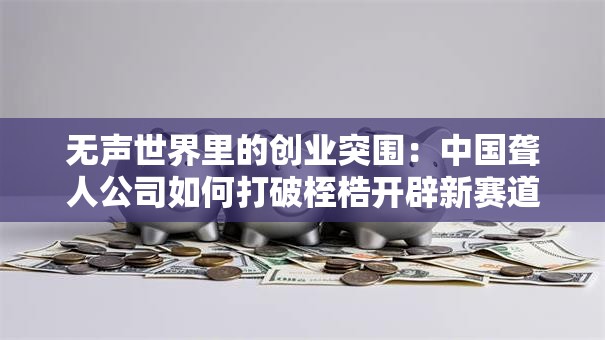 无声世界里的创业突围：中国聋人公司如何打破桎梏开辟新赛道？