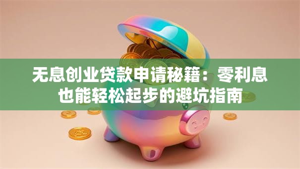 无息创业贷款申请秘籍：零利息也能轻松起步的避坑指南