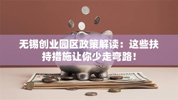 无锡创业园区政策解读：这些扶持措施让你少走弯路！