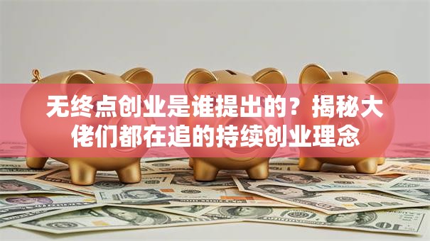 无终点创业是谁提出的？揭秘大佬们都在追的持续创业理念