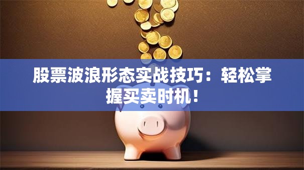 股票波浪形态实战技巧：轻松掌握买卖时机！