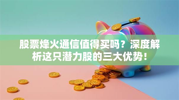 股票烽火通信值得买吗？深度解析这只潜力股的三大优势！