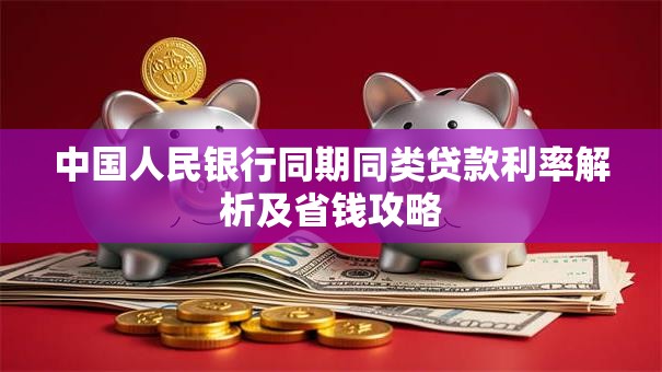 中国人民银行同期同类贷款利率解析及省钱攻略
