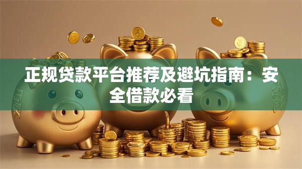正规贷款平台推荐及避坑指南：安全借款必看