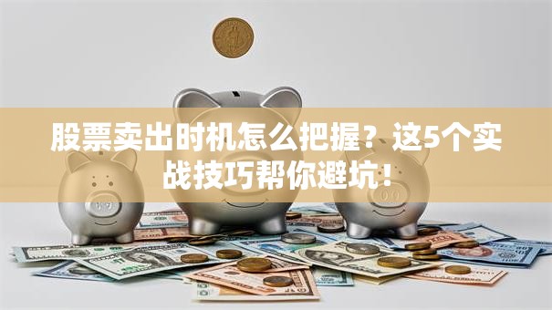 股票卖出时机怎么把握？这5个实战技巧帮你避坑！