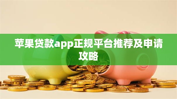 苹果贷款app正规平台推荐及申请攻略