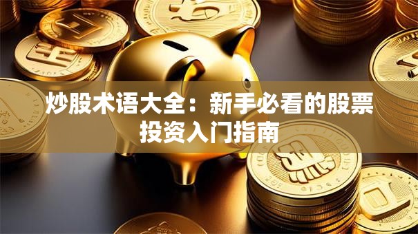 炒股术语大全：新手必看的股票投资入门指南