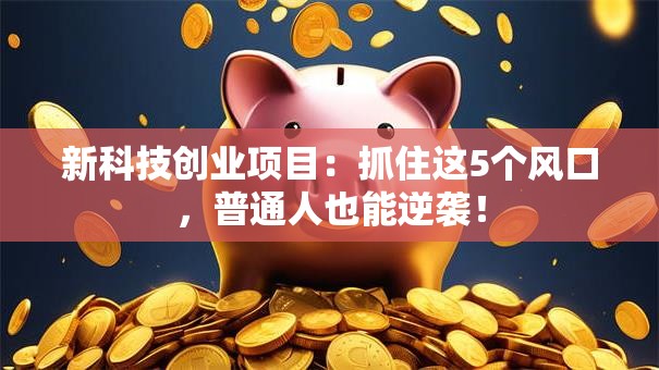 新科技创业项目：抓住这5个风口，普通人也能逆袭！