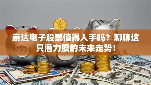 崇达电子股票值得入手吗？聊聊这只潜力股的未来走势！