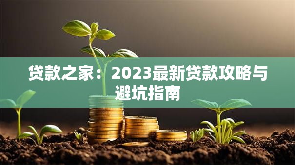 贷款之家：2023最新贷款攻略与避坑指南