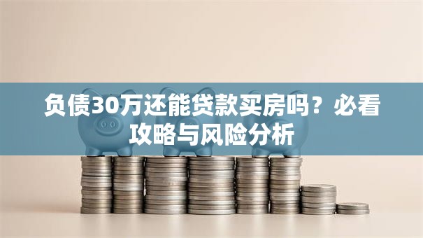 负债30万还能贷款买房吗？必看攻略与风险分析
