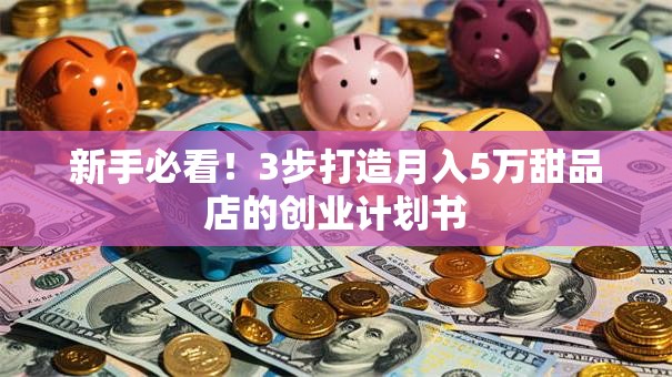 新手必看！3步打造月入5万甜品店的创业计划书