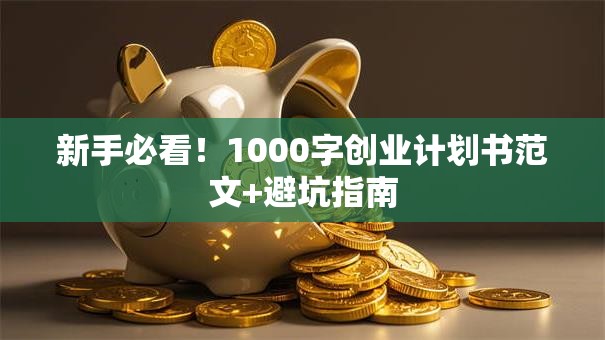 新手必看！1000字创业计划书范文+避坑指南