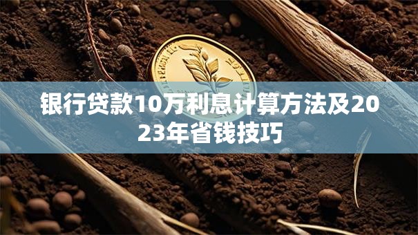 银行贷款10万利息计算方法及2023年省钱技巧