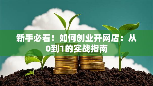 新手必看！如何创业开网店：从0到1的实战指南