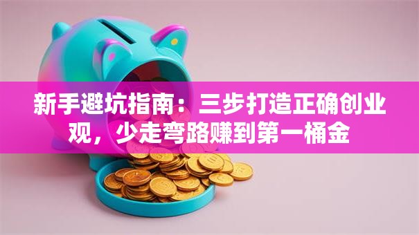新手避坑指南：三步打造正确创业观，少走弯路赚到第一桶金