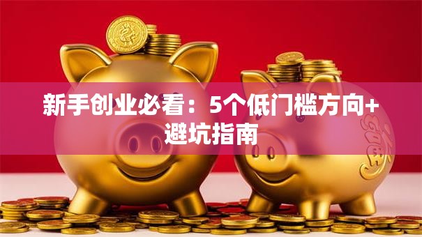 新手创业必看：5个低门槛方向+避坑指南