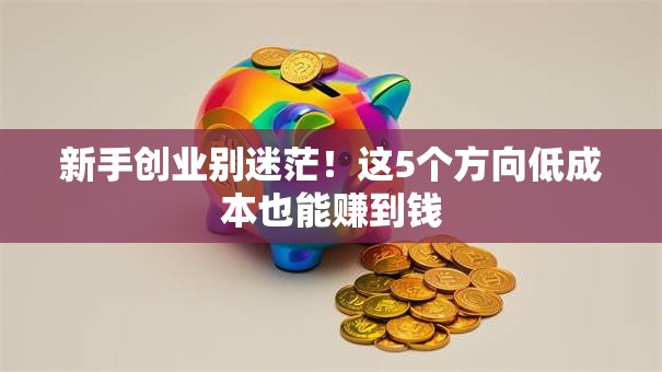 新手创业别迷茫！这5个方向低成本也能赚到钱