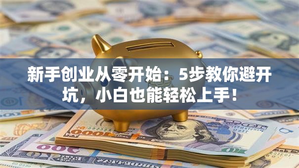 新手创业从零开始：5步教你避开坑，小白也能轻松上手！