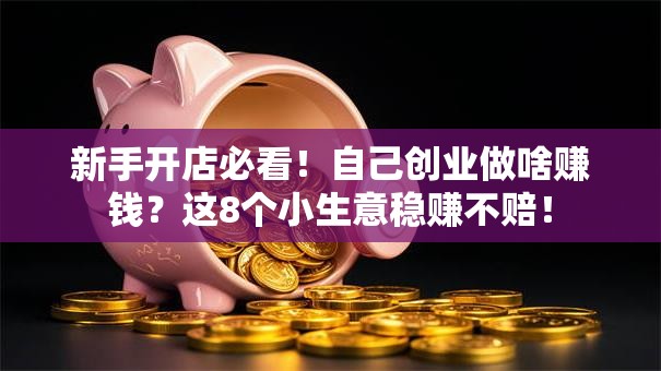 新手开店必看！自己创业做啥赚钱？这8个小生意稳赚不赔！