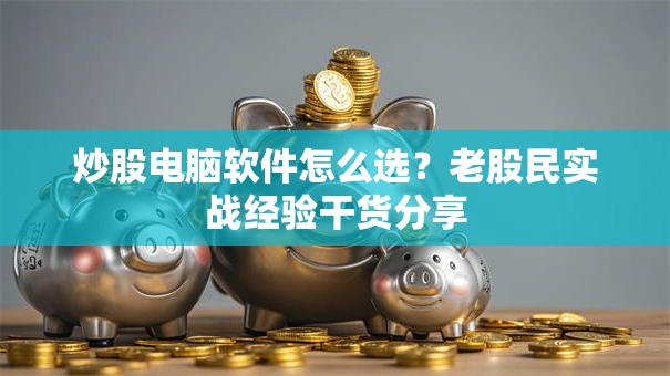 炒股电脑软件怎么选？老股民实战经验干货分享