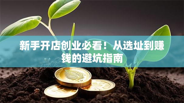新手开店创业必看！从选址到赚钱的避坑指南