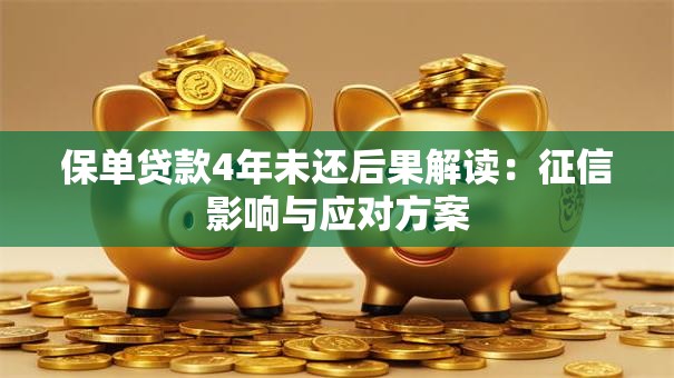 保单贷款4年未还后果解读：征信影响与应对方案