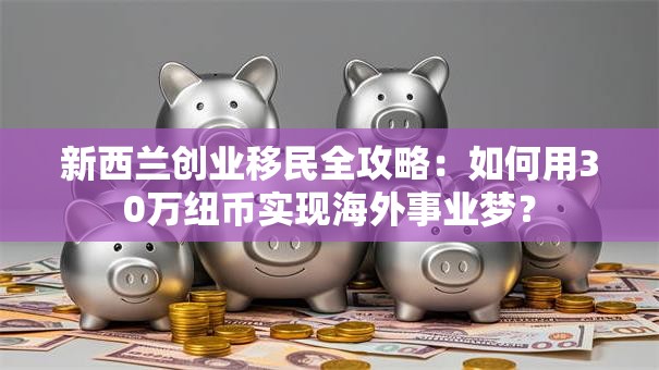 新西兰创业移民全攻略：如何用30万纽币实现海外事业梦？