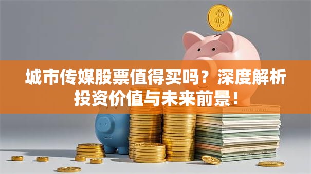 城市传媒股票值得买吗？深度解析投资价值与未来前景！