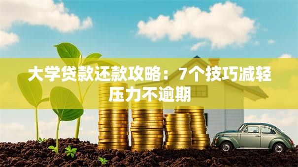 大学贷款还款攻略：7个技巧减轻压力不逾期