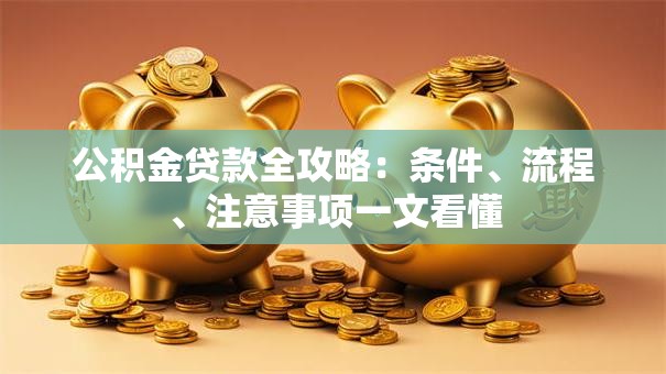 公积金贷款全攻略：条件、流程、注意事项一文看懂