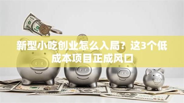 新型小吃创业怎么入局？这3个低成本项目正成风口