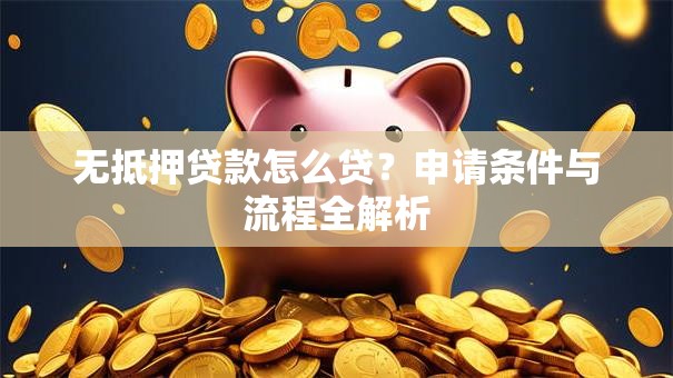 无抵押贷款怎么贷？申请条件与流程全解析