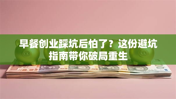 早餐创业踩坑后怕了？这份避坑指南带你破局重生