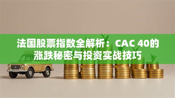 法国股票指数全解析：CAC 40的涨跌秘密与投资实战技巧
