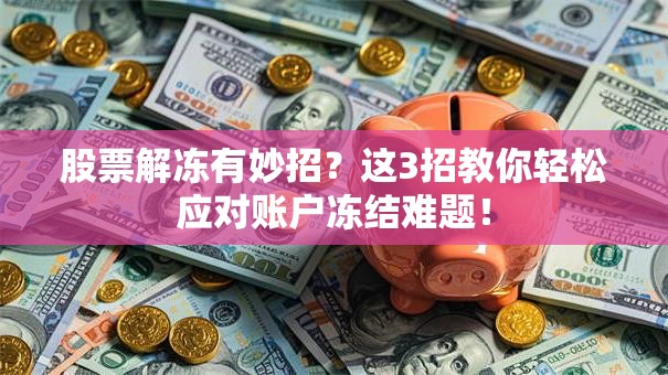 股票解冻有妙招？这3招教你轻松应对账户冻结难题！