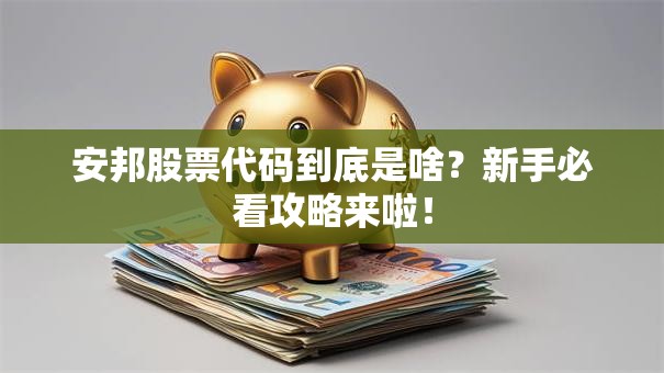 安邦股票代码到底是啥？新手必看攻略来啦！