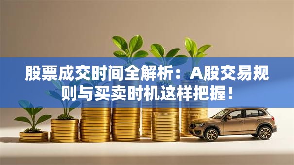 股票成交时间全解析：A股交易规则与买卖时机这样把握！