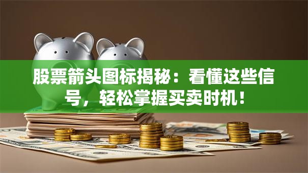 股票箭头图标揭秘：看懂这些信号，轻松掌握买卖时机！