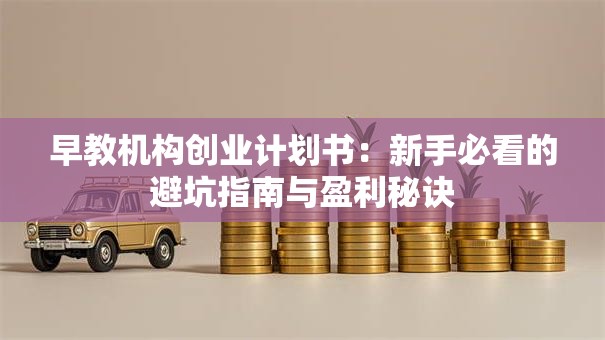早教机构创业计划书：新手必看的避坑指南与盈利秘诀