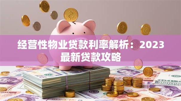 经营性物业贷款利率解析：2023最新贷款攻略
