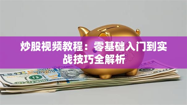 炒股视频教程：零基础入门到实战技巧全解析