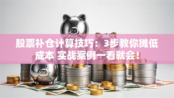 股票补仓计算技巧：3步教你摊低成本 实战案例一看就会！