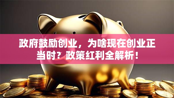 政府鼓励创业，为啥现在创业正当时？政策红利全解析！