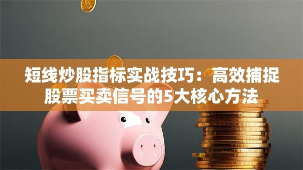 短线炒股指标实战技巧：高效捕捉股票买卖信号的5大核心方法