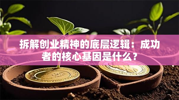 拆解创业精神的底层逻辑：成功者的核心基因是什么？