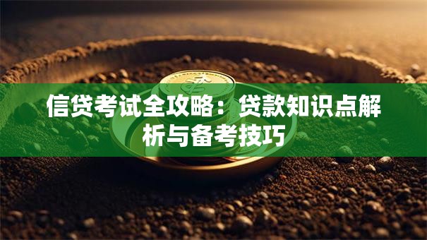 信贷考试全攻略：贷款知识点解析与备考技巧